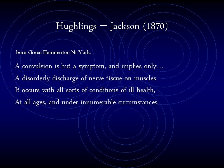 Hughlings – Jackson (1870) born Green Hammerton Nr York. A convulsion is but a