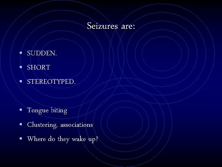 Seizures are: • SUDDEN. • SHORT • STEREOTYPED. • Tongue biting • Clustering, associations
