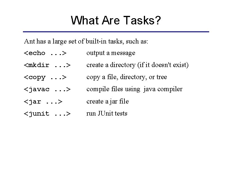What Are Tasks? Ant has a large set of built-in tasks, such as: <echo.