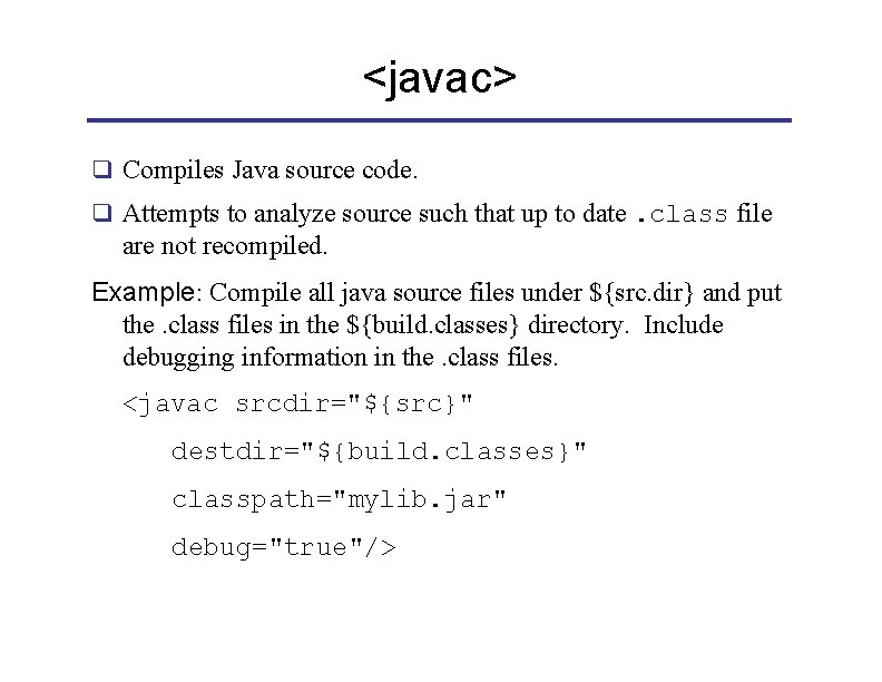 <javac> q Compiles Java source code. q Attempts to analyze source such that up