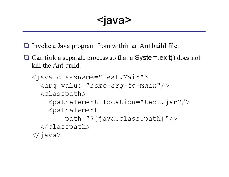 <java> q Invoke a Java program from within an Ant build file. q Can