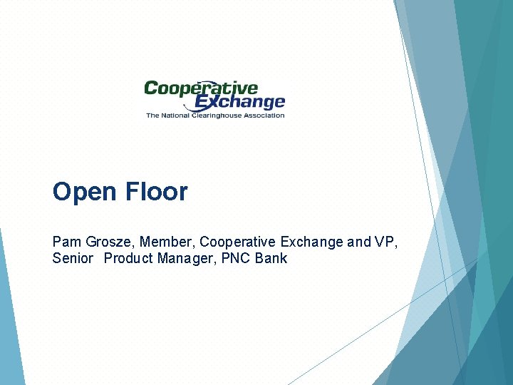 Open Floor Pam Grosze, Member, Cooperative Exchange and VP, Senior Product Manager, PNC Bank