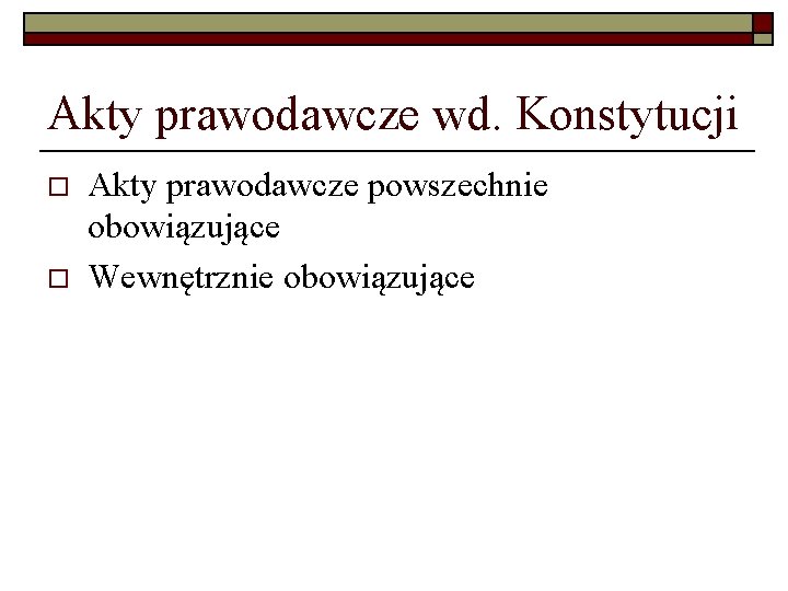 Akty prawodawcze wd. Konstytucji o o Akty prawodawcze powszechnie obowiązujące Wewnętrznie obowiązujące 