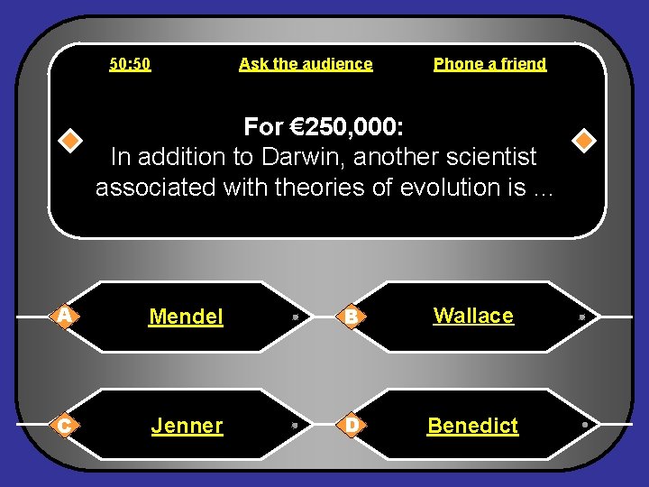 50: 50 Ask the audience Phone a friend For € 250, 000: In addition