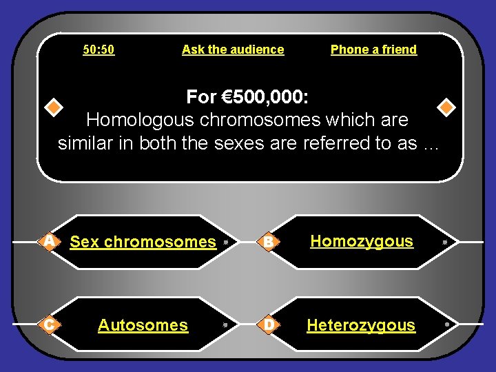 50: 50 Ask the audience Phone a friend For € 500, 000: Homologous chromosomes