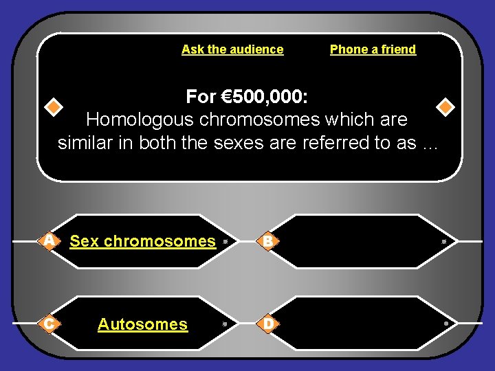 Ask the audience Phone a friend For € 500, 000: Homologous chromosomes which are