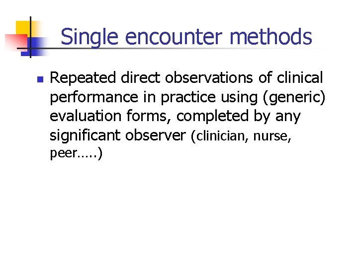 Single encounter methods n Repeated direct observations of clinical performance in practice using (generic)
