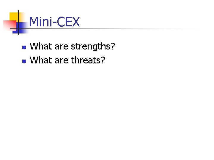 Mini-CEX n n What are strengths? What are threats? 