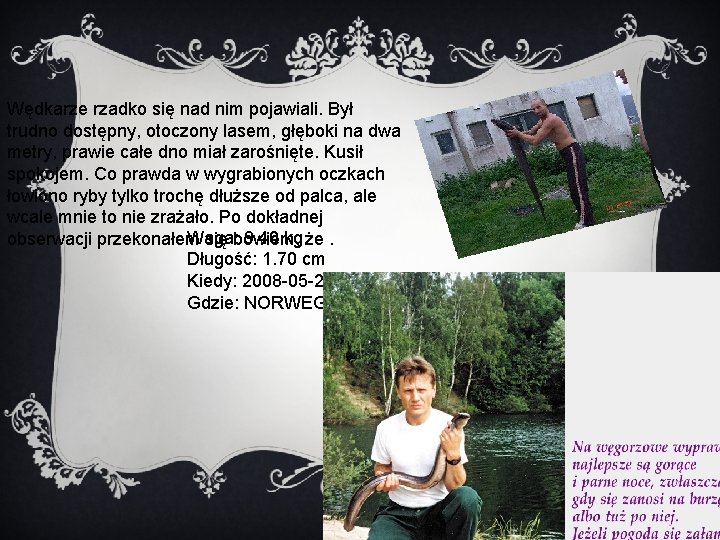 Wędkarze rzadko się nad nim pojawiali. Był trudno dostępny, otoczony lasem, głęboki na dwa