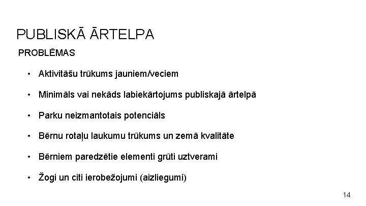 PUBLISKĀ ĀRTELPA PROBLĒMAS • Aktivitāšu trūkums jauniem/veciem • Minimāls vai nekāds labiekārtojums publiskajā ārtelpā