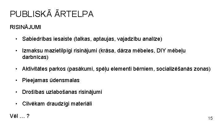 PUBLISKĀ ĀRTELPA RISINĀJUMI • Sabiedrības iesaiste (talkas, aptaujas, vajadzību analīze) • Izmaksu mazietilpīgi risinājumi