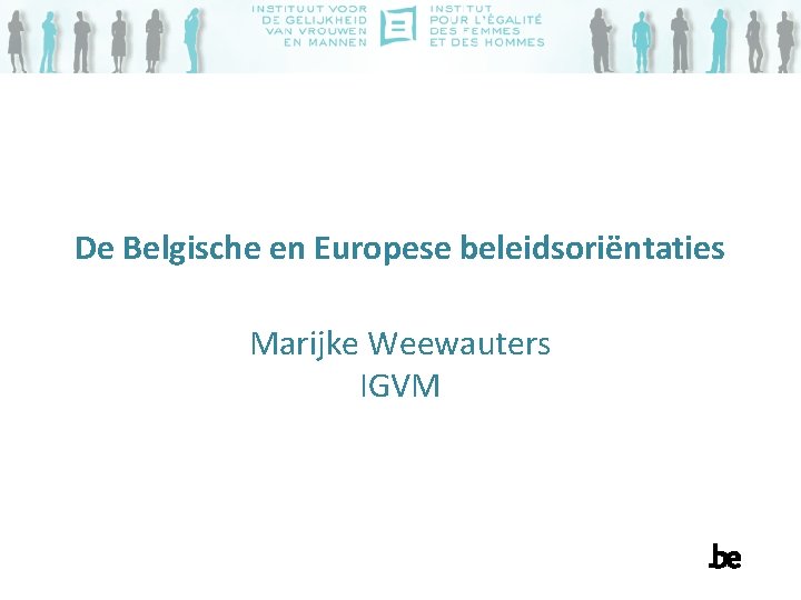 De Belgische en Europese beleidsoriëntaties Marijke Weewauters IGVM 