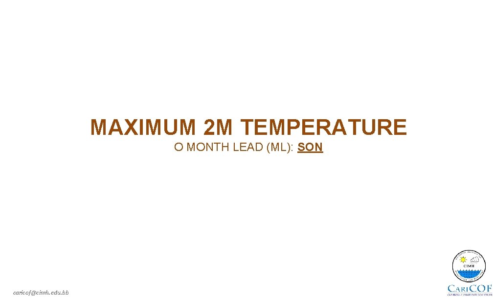 MAXIMUM 2 M TEMPERATURE O MONTH LEAD (ML): SON caricof@cimh. edu. bb 