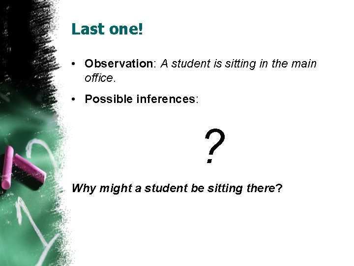 Last one! • Observation: A student is sitting in the main office. • Possible
