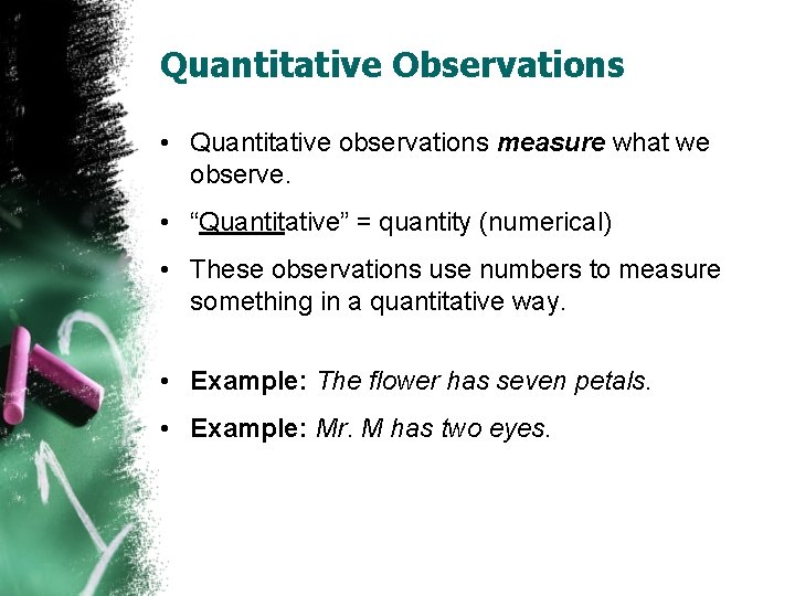 Quantitative Observations • Quantitative observations measure what we observe. • “Quantitative” = quantity (numerical)