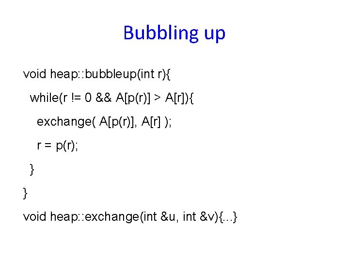 Bubbling up void heap: : bubbleup(int r){ while(r != 0 && A[p(r)] > A[r]){