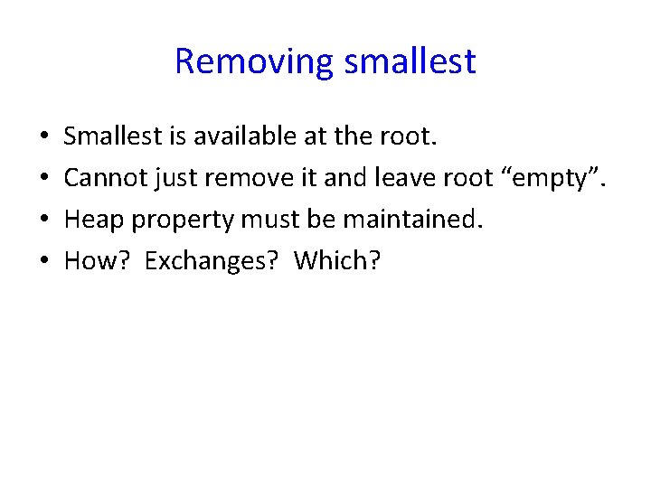 Removing smallest • • Smallest is available at the root. Cannot just remove it