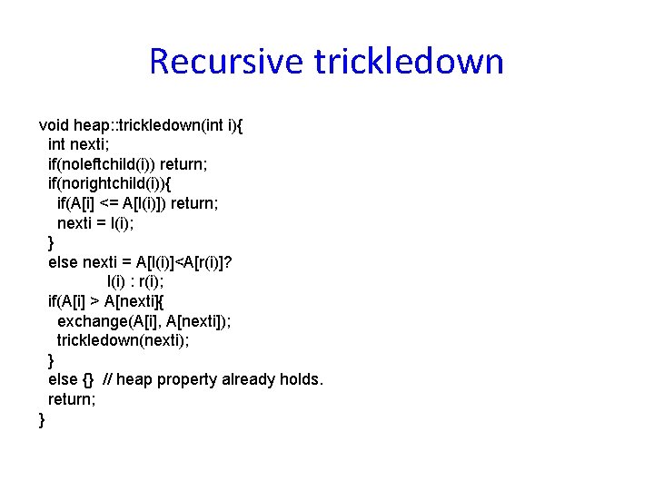 Recursive trickledown void heap: : trickledown(int i){ int nexti; if(noleftchild(i)) return; if(norightchild(i)){ if(A[i] <=