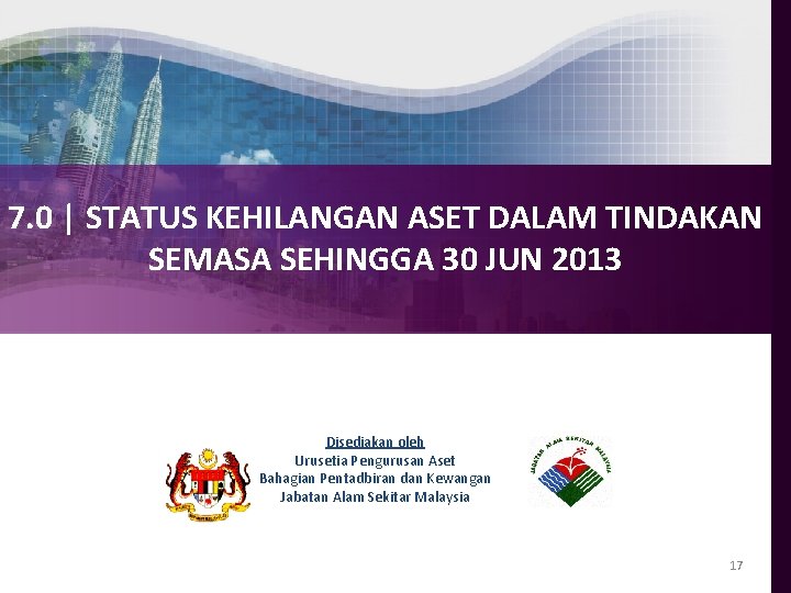 7. 0 | STATUS KEHILANGAN ASET DALAM TINDAKAN SEMASA SEHINGGA 30 JUN 2013 Disediakan