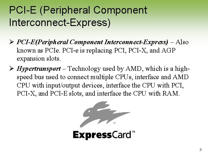 PCI-E (Peripheral Component Interconnect-Express) Ø PCI-E(Peripheral Component Interconnect-Express) – Also known as PCIe. PCI-e PCI-E (Peripheral Component Interconnect-Express) Ø PCI-E(Peripheral Component Interconnect-Express) – Also known as PCIe. PCI-e