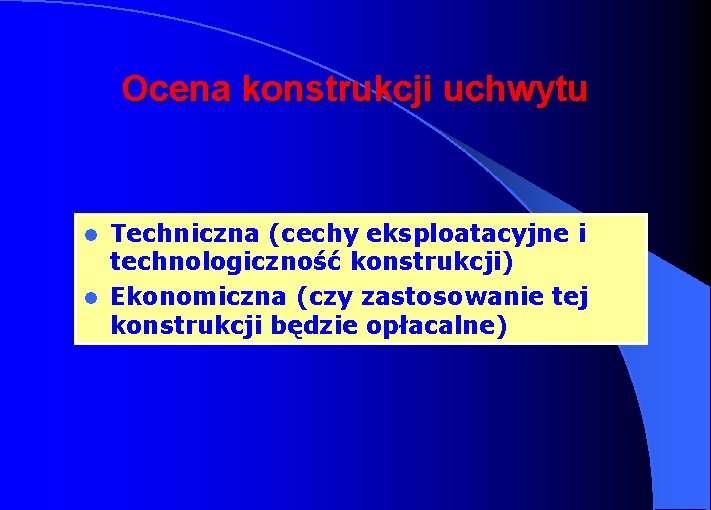 Ocena konstrukcji uchwytu Techniczna (cechy eksploatacyjne i technologiczność konstrukcji) l Ekonomiczna (czy zastosowanie tej