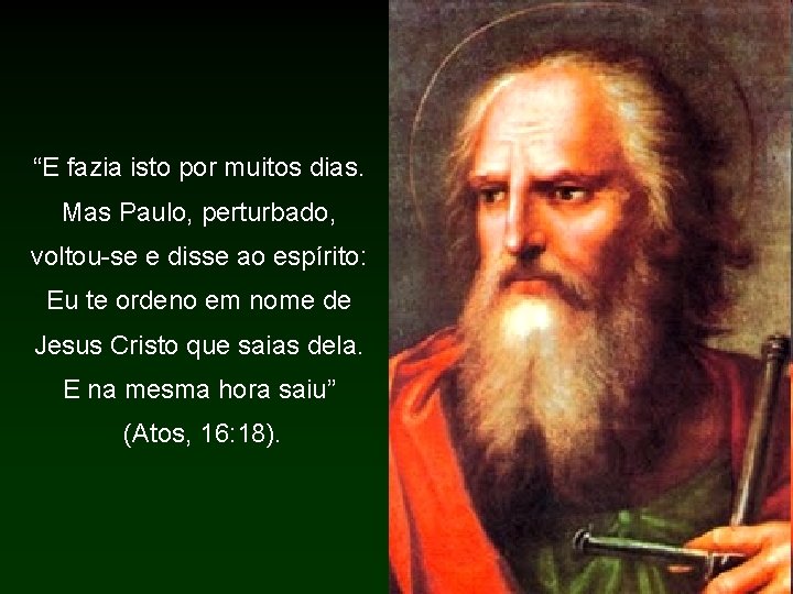 “E fazia isto por muitos dias. Mas Paulo, perturbado, voltou se e disse ao