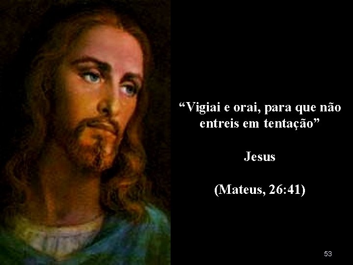 “Vigiai e orai, para que não entreis em tentação” Jesus (Mateus, 26: 41) 53