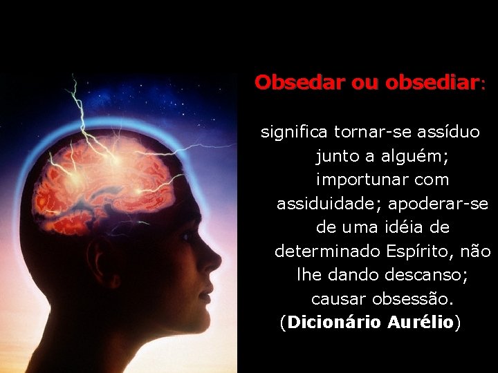 Obsedar ou obsediar: significa tornar-se assíduo junto a alguém; importunar com assiduidade; apoderar-se de