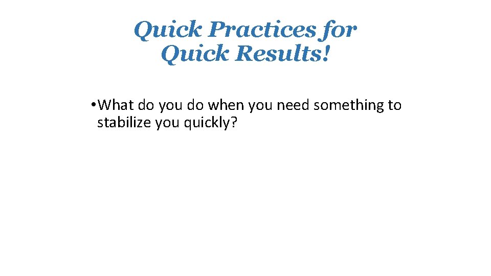 Quick Practices for Quick Results! • What do you do when you need something