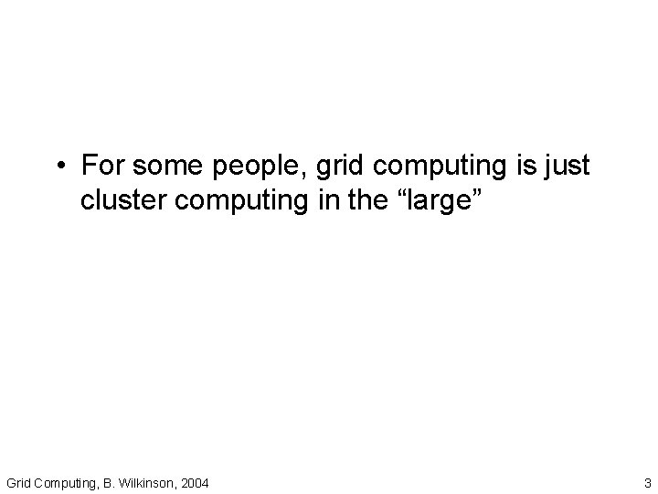  • For some people, grid computing is just cluster computing in the “large”