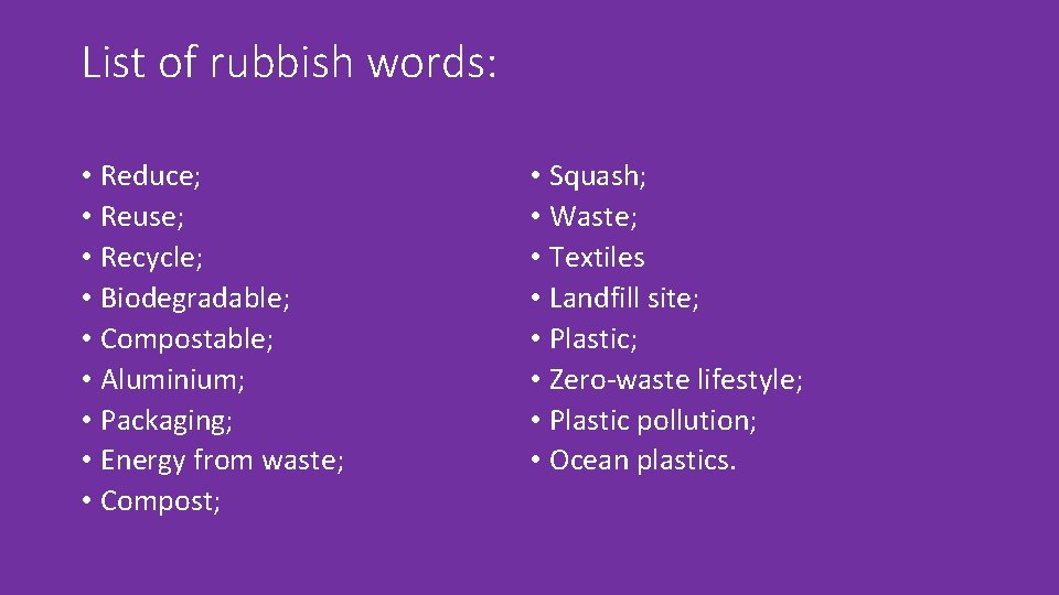 List of rubbish words: • Reduce; • Reuse; • Recycle; • Biodegradable; • Compostable;