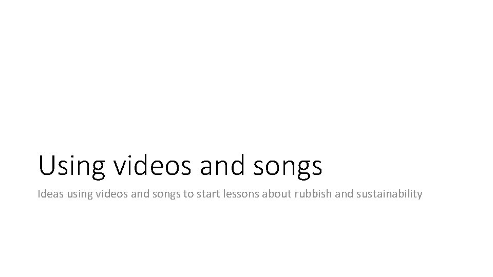 Using videos and songs Ideas using videos and songs to start lessons about rubbish