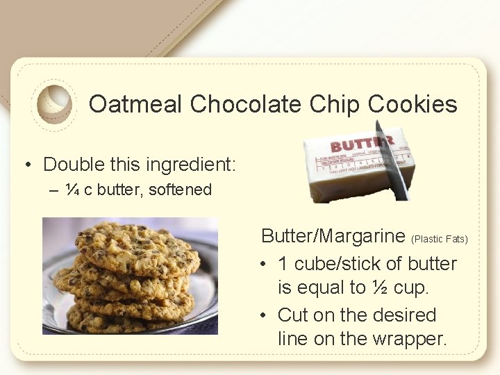 Oatmeal Chocolate Chip Cookies • Double this ingredient: – ¼ c butter, softened Butter/Margarine