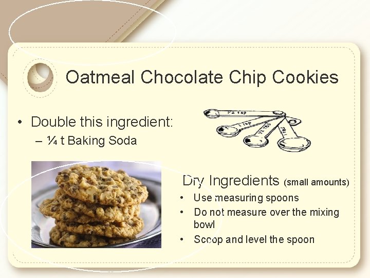 Oatmeal Chocolate Chip Cookies • Double this ingredient: – ¼ t Baking Soda Dry