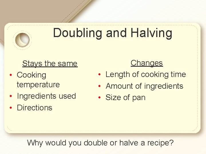 Doubling and Halving Stays the same • Cooking temperature • Ingredients used • Directions