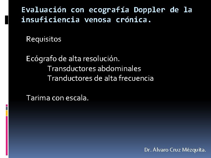 Evaluación con ecografía Doppler de la insuficiencia venosa crónica. Requisitos Ecógrafo de alta resolución.