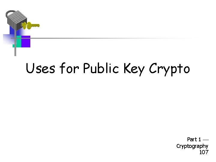 Uses for Public Key Crypto Part 1 Cryptography 107 