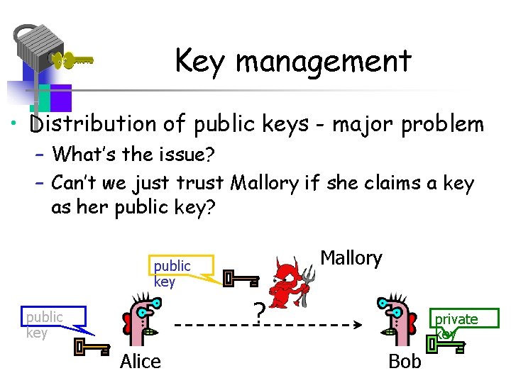 Key management • Distribution of public keys - major problem – What’s the issue?