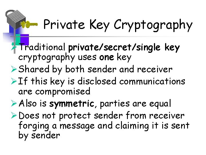 Private Key Cryptography Ø Traditional private/secret/single key cryptography uses one key Ø Shared by