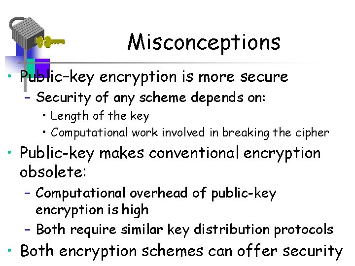 Misconceptions • Public–key encryption is more secure – Security of any scheme depends on: