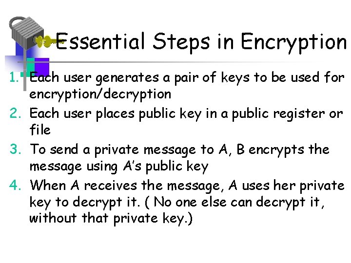 Essential Steps in Encryption 1. Each user generates a pair of keys to be