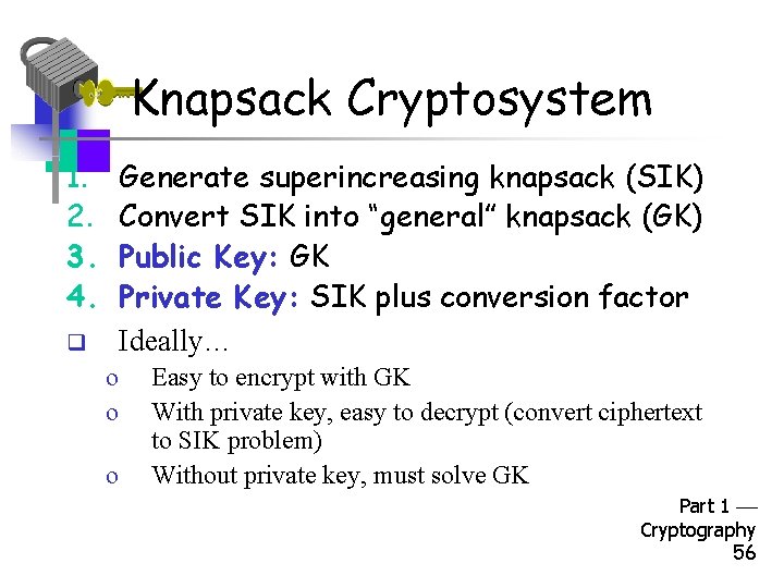Knapsack Cryptosystem 1. 2. 3. 4. Generate superincreasing knapsack (SIK) Convert SIK into “general”