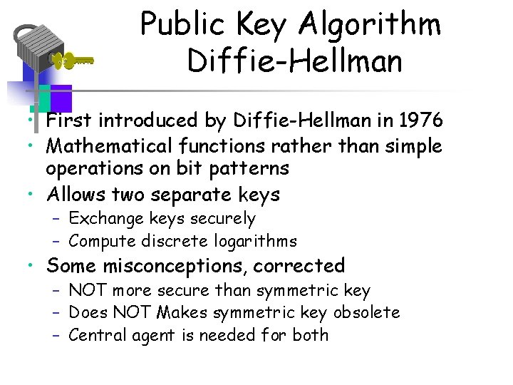 Public Key Algorithm Diffie-Hellman • First introduced by Diffie-Hellman in 1976 • Mathematical functions
