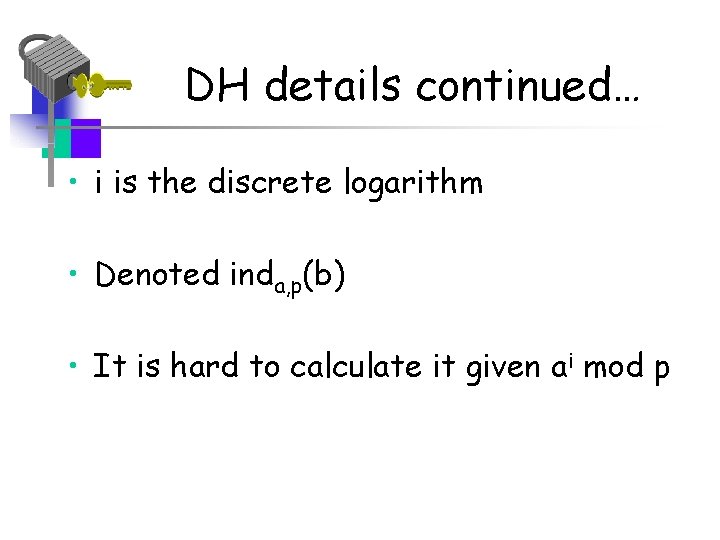 DH details continued… • i is the discrete logarithm • Denoted inda, p(b) •
