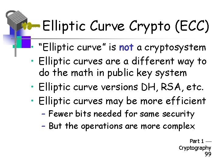 Elliptic Curve Crypto (ECC) • “Elliptic curve” is not a cryptosystem • Elliptic curves
