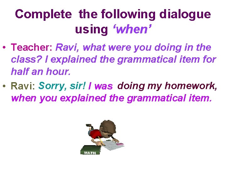 Complete the following dialogue using ‘when’ • Teacher: Ravi, what were you doing in