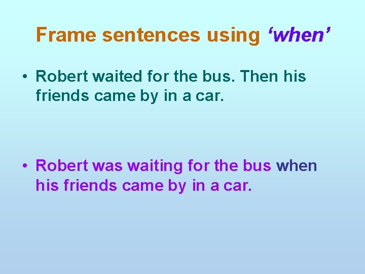 Frame sentences using ‘when’ • Robert waited for the bus. Then his friends came