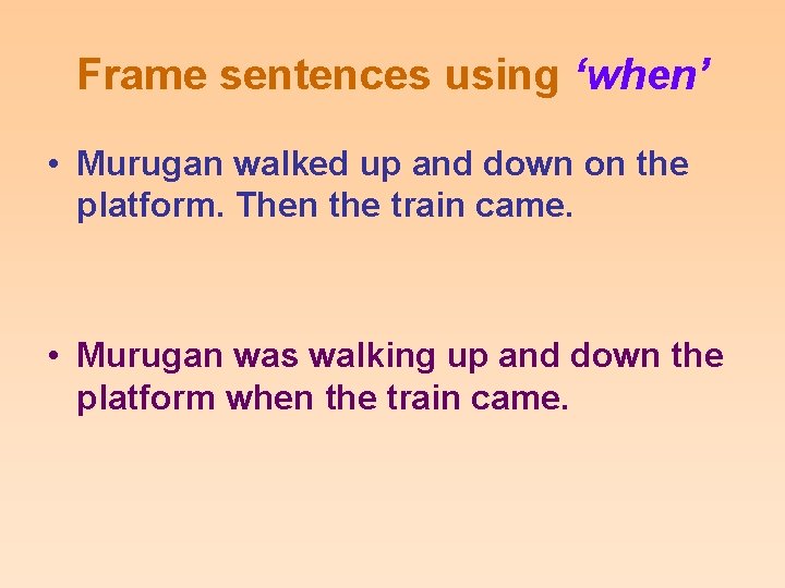 Frame sentences using ‘when’ • Murugan walked up and down on the platform. Then