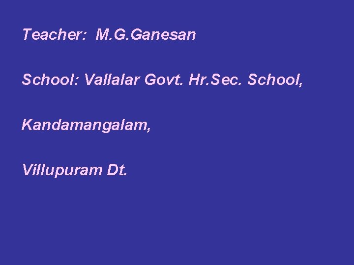 Teacher: M. G. Ganesan School: Vallalar Govt. Hr. Sec. School, Kandamangalam, Villupuram Dt. 