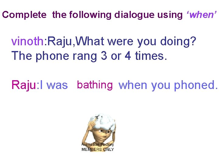 Complete the following dialogue using ‘when’ vinoth: Raju, What were you doing? The phone